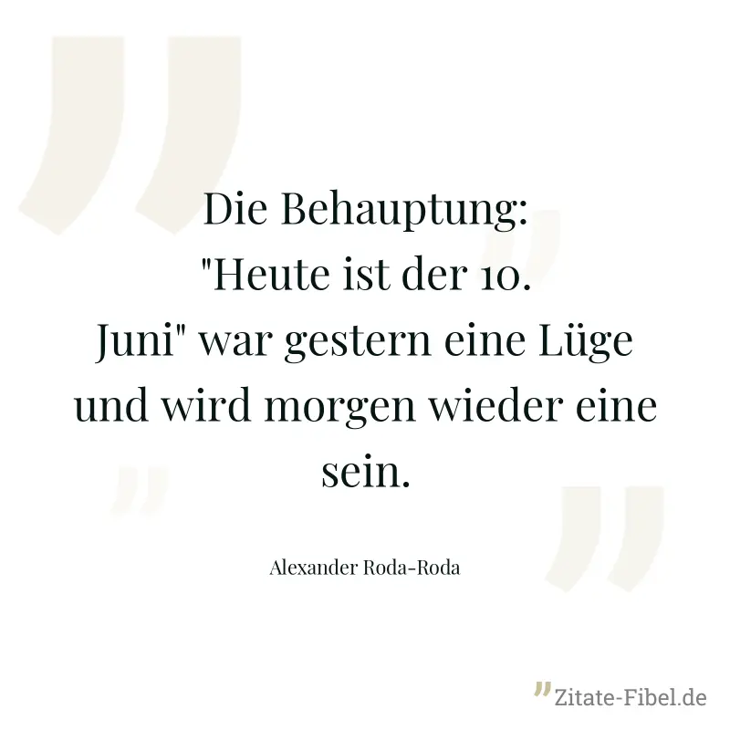 Die Behauptung: "Heute ist der 10. Juni" war gestern eine Lüge und wird morgen wieder eine sein. - Alexander Roda-Roda