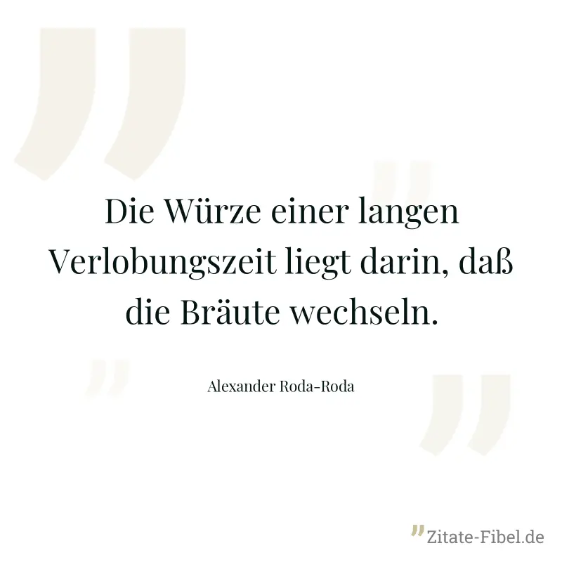 Die Würze einer langen Verlobungszeit liegt darin, daß die Bräute wechseln. - Alexander Roda-Roda
