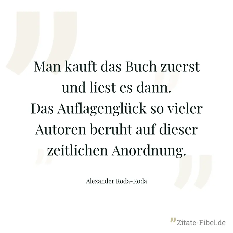 Man kauft das Buch zuerst und liest es dann. Das Auflagenglück so vieler Autoren beruht auf dieser zeitlichen Anordnung. - Alexander Roda-Roda