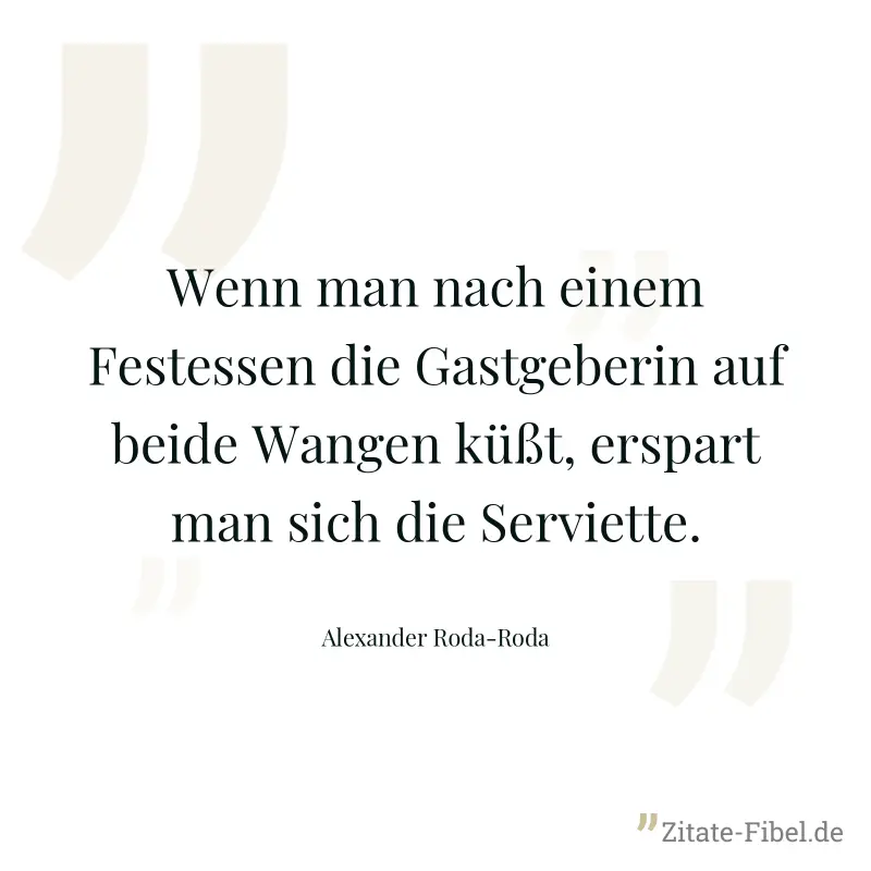 Wenn man nach einem Festessen die Gastgeberin auf beide Wangen küßt, erspart man sich die Serviette. - Alexander Roda-Roda