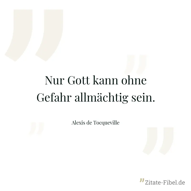 Nur Gott kann ohne Gefahr allmächtig sein. - Alexis de Tocqueville