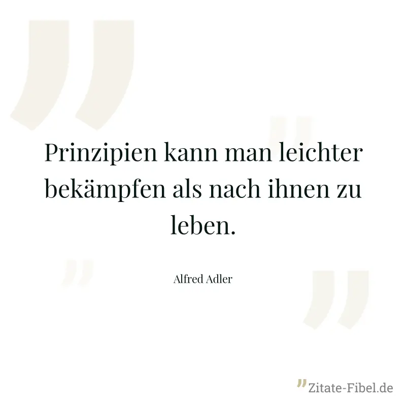 Prinzipien kann man leichter bekämpfen als nach ihnen zu leben. - Alfred Adler