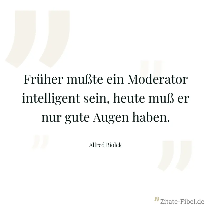 Früher mußte ein Moderator intelligent sein, heute muß er nur gute Augen haben. - Alfred Biolek