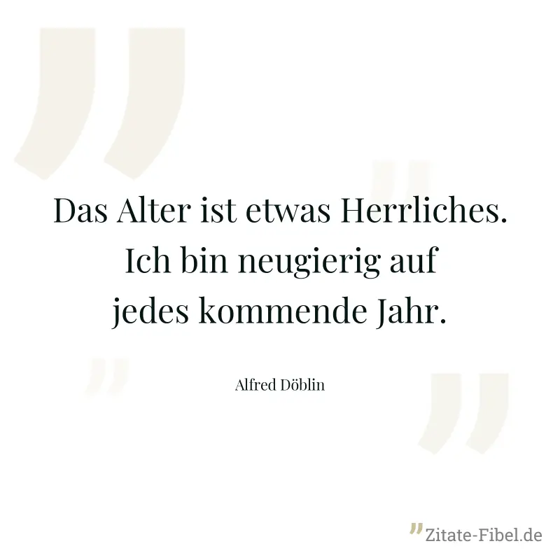 Das Alter ist etwas Herrliches. Ich bin neugierig auf jedes kommende Jahr. - Alfred Döblin