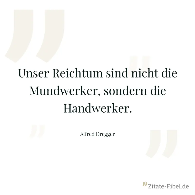 Unser Reichtum sind nicht die Mundwerker, sondern die Handwerker. - Alfred Dregger