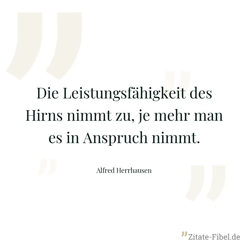 Die Leistungsfähigkeit des Hirns nimmt zu, je mehr man es in Anspruch nimmt. - Alfred Herrhausen