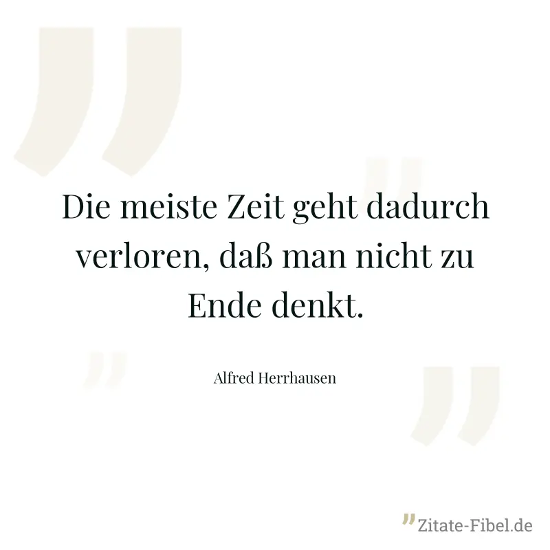 Die meiste Zeit geht dadurch verloren, daß man nicht zu Ende denkt. - Alfred Herrhausen