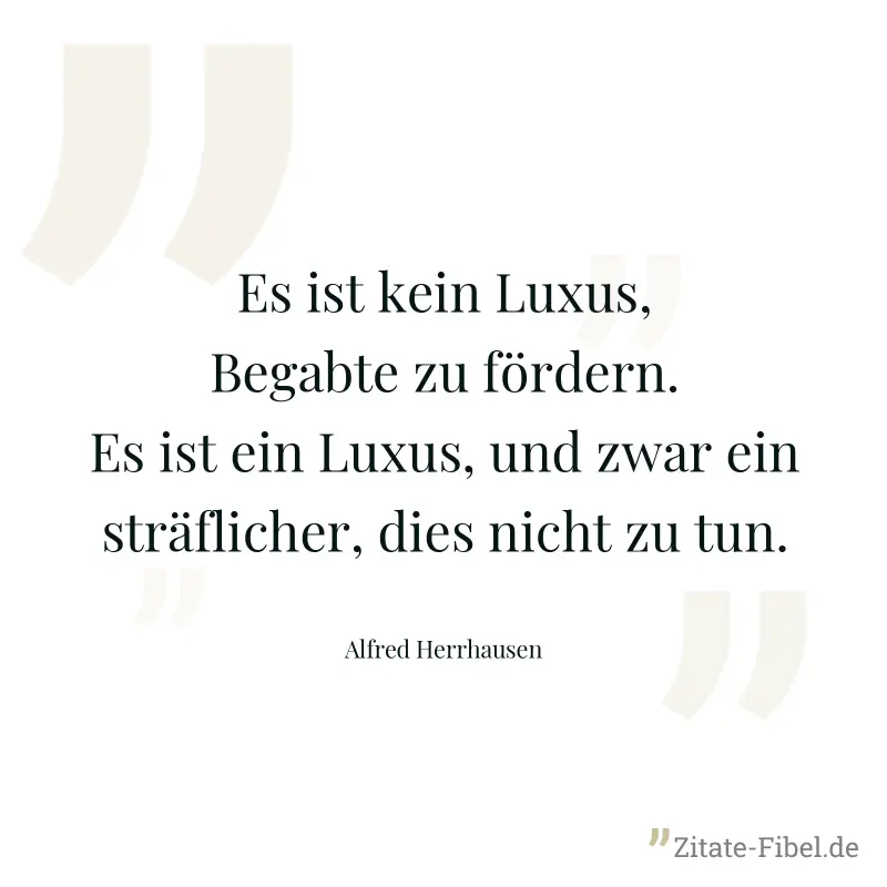 Es ist kein Luxus, Begabte zu fördern. Es ist ein Luxus, und zwar ein sträflicher, dies nicht zu tun. - Alfred Herrhausen