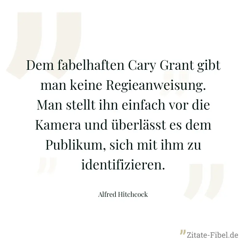 Dem fabelhaften Cary Grant gibt man keine Regieanweisung. Man stellt ihn einfach vor die Kamera und überlässt es dem Publikum, sich mit ihm zu identifizieren. - Alfred Hitchcock