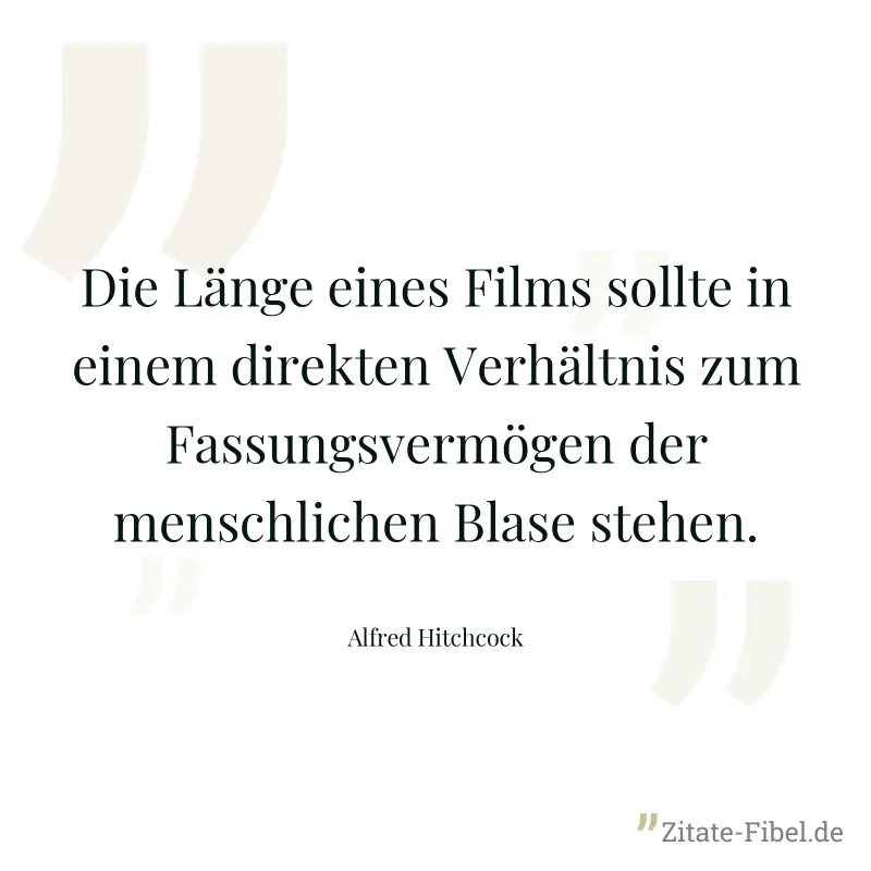Die Länge eines Films sollte in einem direkten Verhältnis zum Fassungsvermögen der menschlichen Blase stehen. - Alfred Hitchcock