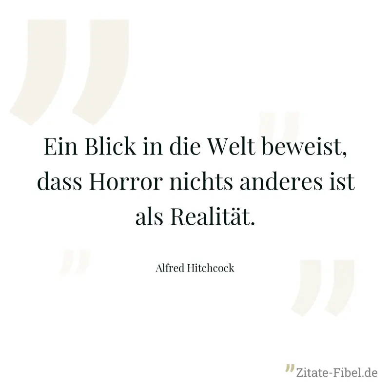 Ein Blick in die Welt beweist, dass Horror nichts anderes ist als Realität. - Alfred Hitchcock