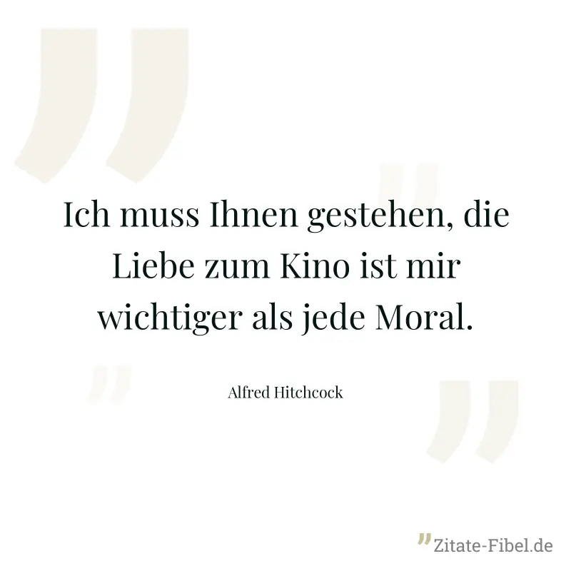 Ich muss Ihnen gestehen, die Liebe zum Kino ist mir wichtiger als jede Moral. - Alfred Hitchcock