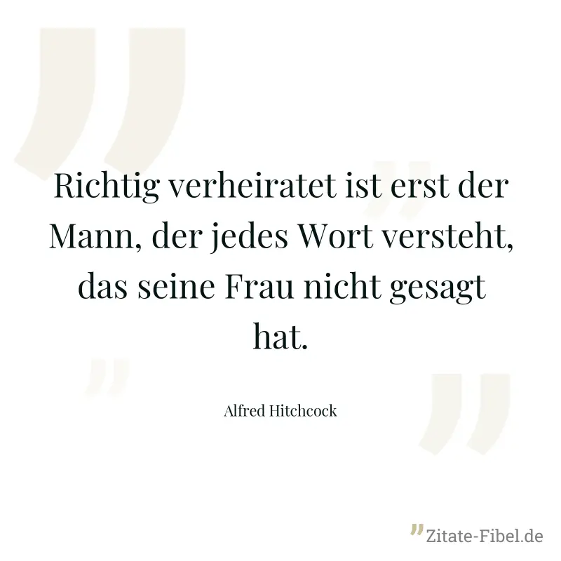 Richtig verheiratet ist erst der Mann, der jedes Wort versteht, das seine Frau nicht gesagt hat. - Alfred Hitchcock