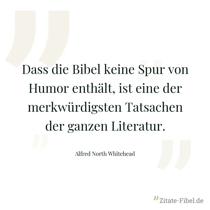 Dass die Bibel keine Spur von Humor enthält, ist eine der merkwürdigsten Tatsachen der ganzen Literatur. - Alfred North Whitehead