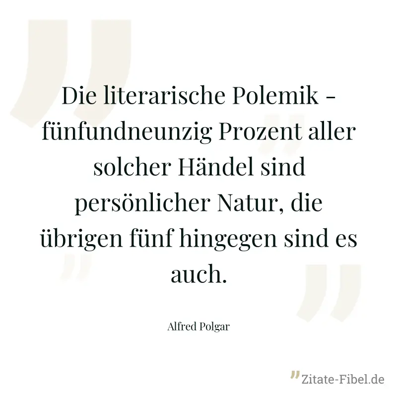 Die literarische Polemik - fünfundneunzig Prozent aller solcher Händel sind persönlicher Natur, die übrigen fünf hingegen sind es auch. - Alfred Polgar