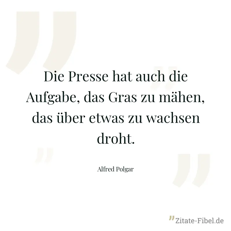 Die Presse hat auch die Aufgabe, das Gras zu mähen, das über etwas zu wachsen droht. - Alfred Polgar