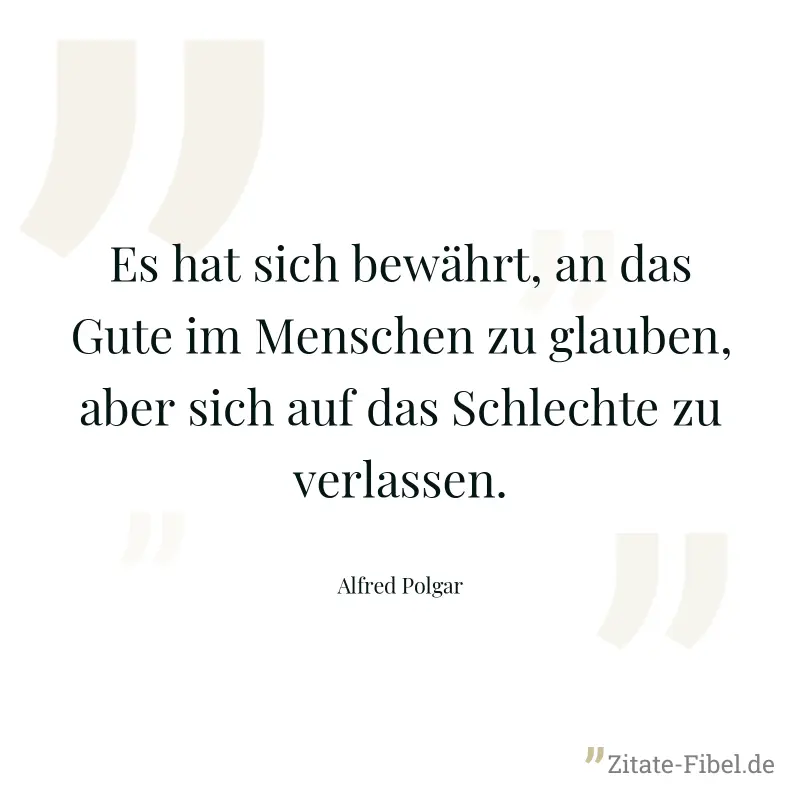 Es hat sich bewährt, an das Gute im Menschen zu glauben, aber sich auf das Schlechte zu verlassen. - Alfred Polgar