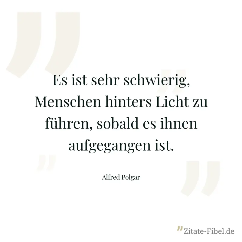 Es ist sehr schwierig, Menschen hinters Licht zu führen, sobald es ihnen aufgegangen ist. - Alfred Polgar