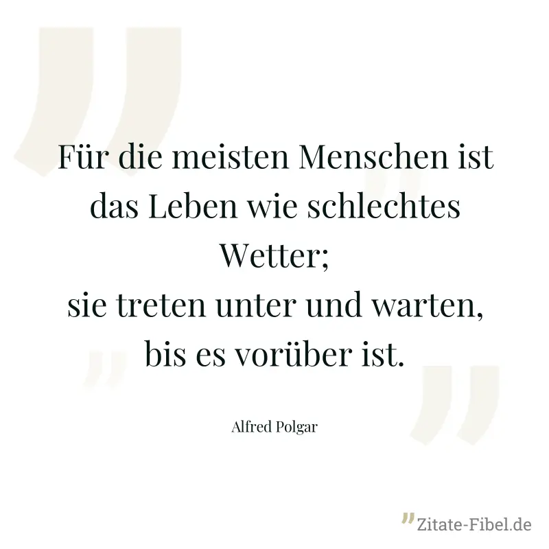 Für die meisten Menschen ist das Leben wie schlechtes Wetter; sie treten unter und warten, bis es vorüber ist. - Alfred Polgar