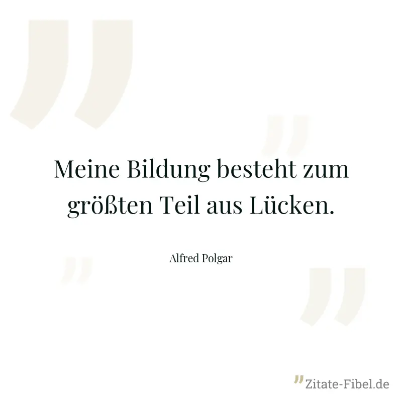 Meine Bildung besteht zum größten Teil aus Lücken. - Alfred Polgar