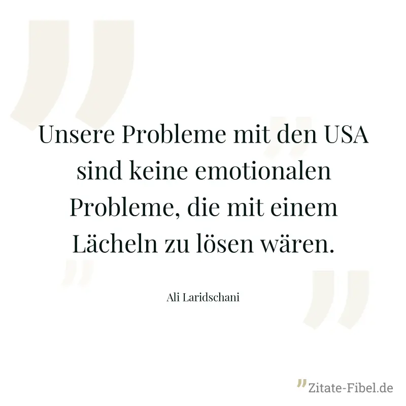 Unsere Probleme mit den USA sind keine emotionalen Probleme, die mit einem Lächeln zu lösen wären. - Ali Laridschani