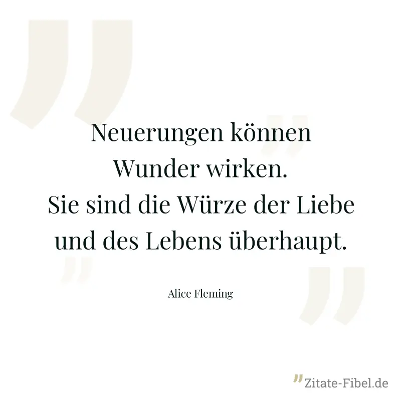 Neuerungen können Wunder wirken. Sie sind die Würze der Liebe und des Lebens überhaupt. - Alice Fleming