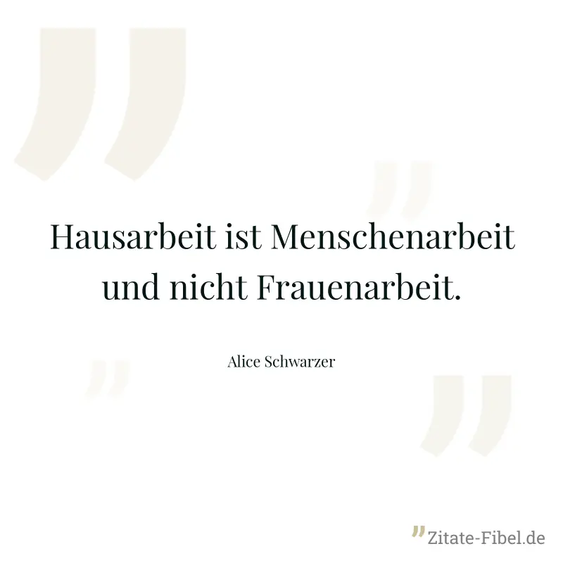 Hausarbeit ist Menschenarbeit und nicht Frauenarbeit. - Alice Schwarzer