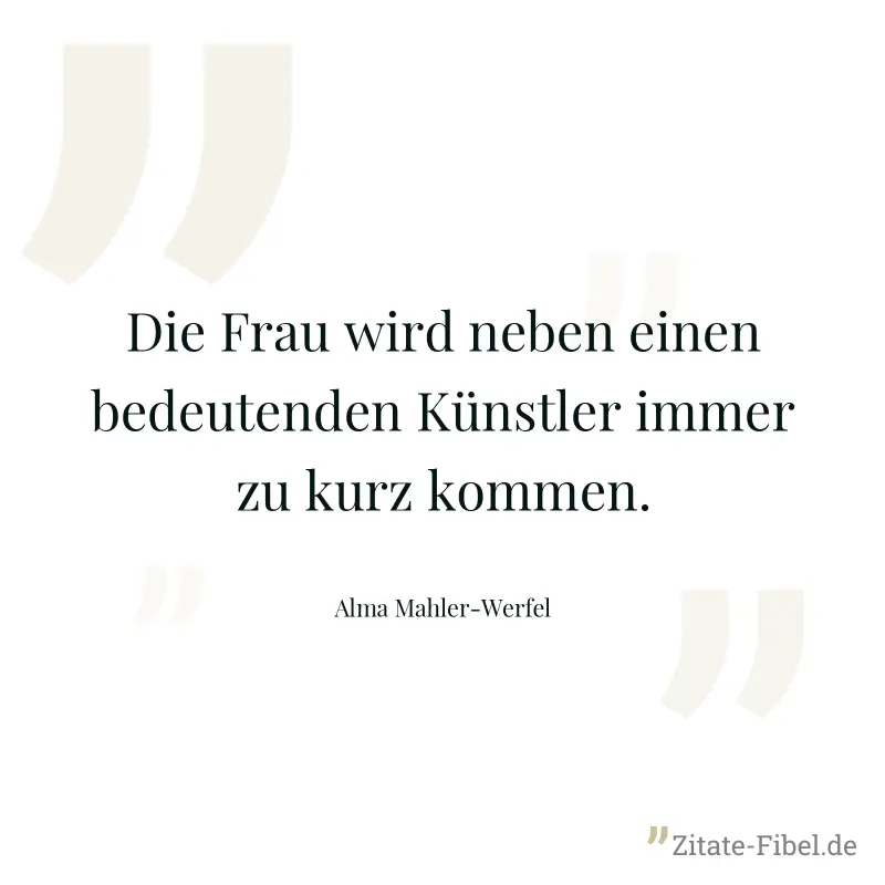 Die Frau wird neben einen bedeutenden Künstler immer zu kurz kommen. - Alma Mahler-Werfel