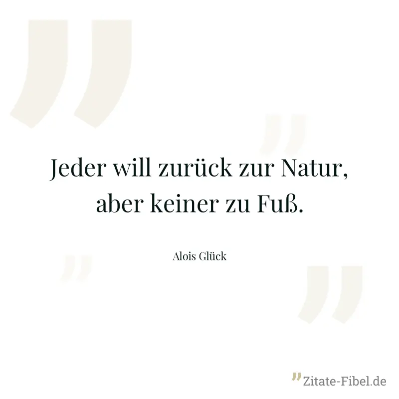 Jeder will zurück zur Natur, aber keiner zu Fuß. - Alois Glück