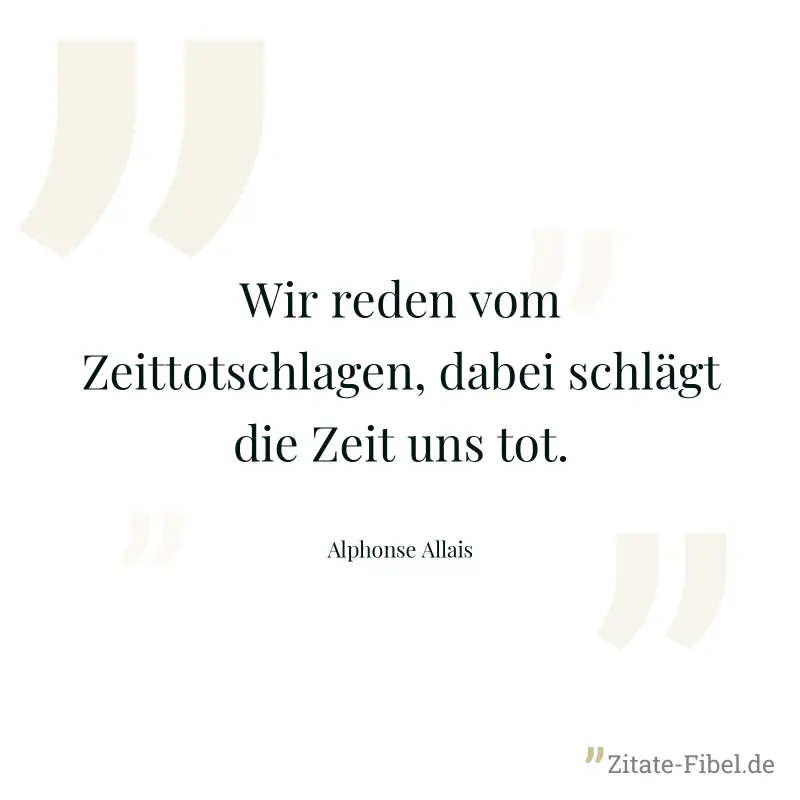 Wir reden vom Zeittotschlagen, dabei schlägt die Zeit uns tot. - Alphonse Allais