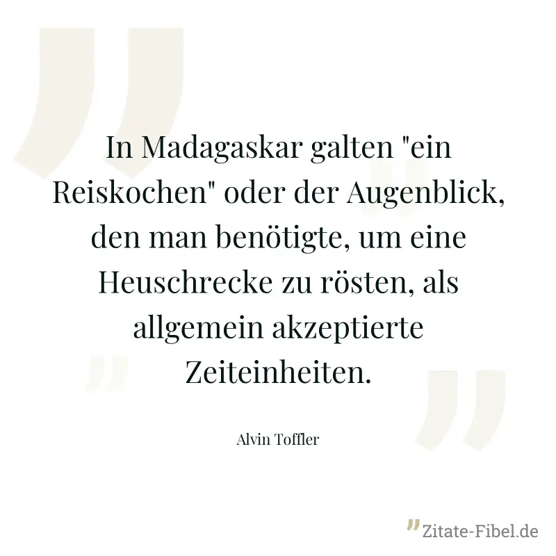 In Madagaskar galten "ein Reiskochen" oder der Augenblick, den man benötigte, um eine Heuschrecke zu rösten, als allgemein akzeptierte Zeiteinheiten. - Alvin Toffler