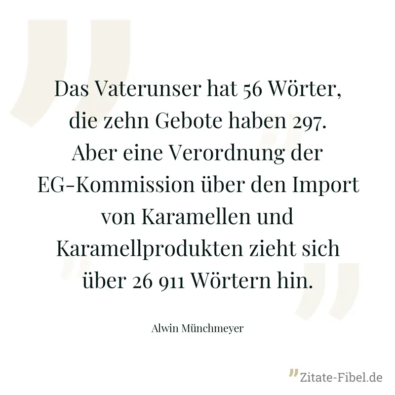 Das Vaterunser hat 56 Wörter, die zehn Gebote haben 297. Aber eine Verordnung der EG-Kommission über den Import von Karamellen und Karamellprodukten zieht sich über 26 911 Wörtern hin. - Alwin Münchmeyer