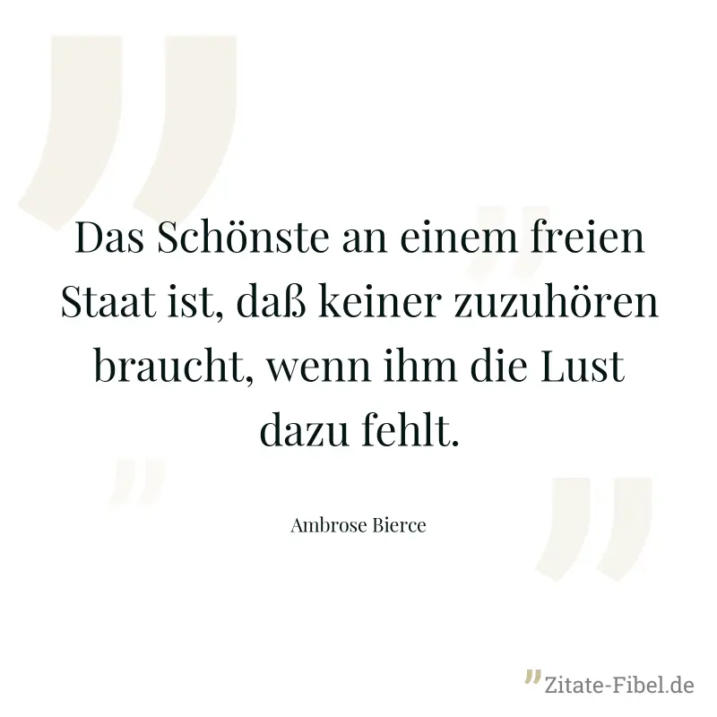 Das Schönste an einem freien Staat ist, daß keiner zuzuhören braucht, wenn ihm die Lust dazu fehlt. - Ambrose Bierce