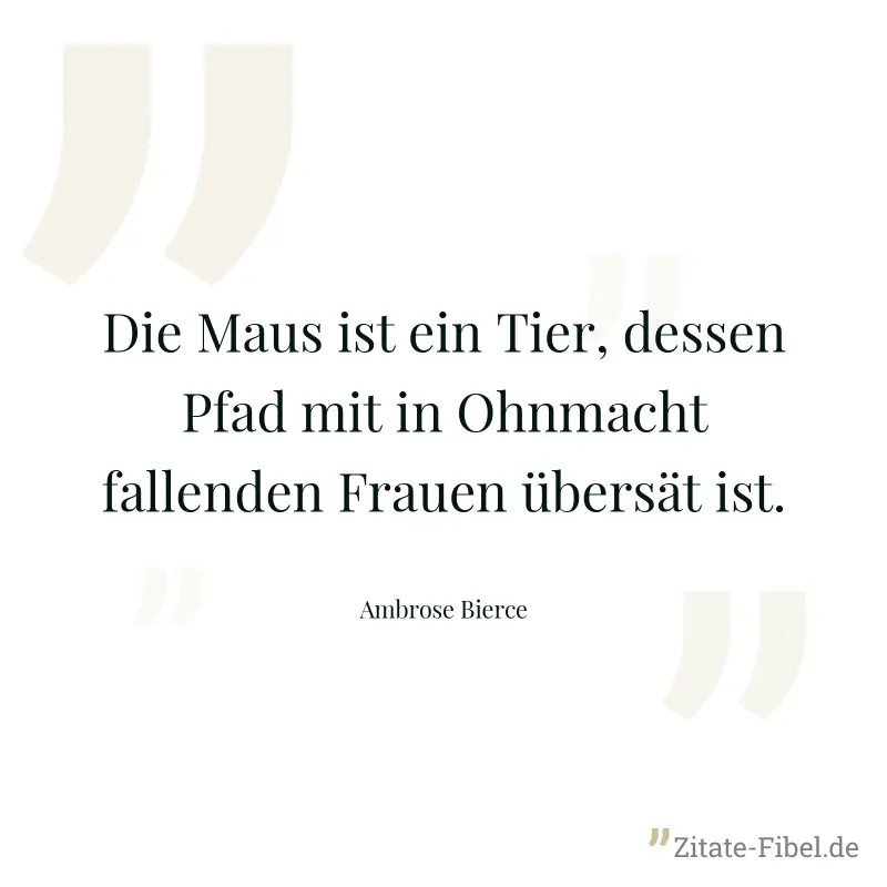 Die Maus ist ein Tier, dessen Pfad mit in Ohnmacht fallenden Frauen übersät ist. - Ambrose Bierce