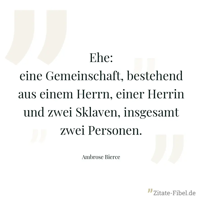 Ehe: eine Gemeinschaft, bestehend aus einem Herrn, einer Herrin und zwei Sklaven, insgesamt zwei Personen. - Ambrose Bierce
