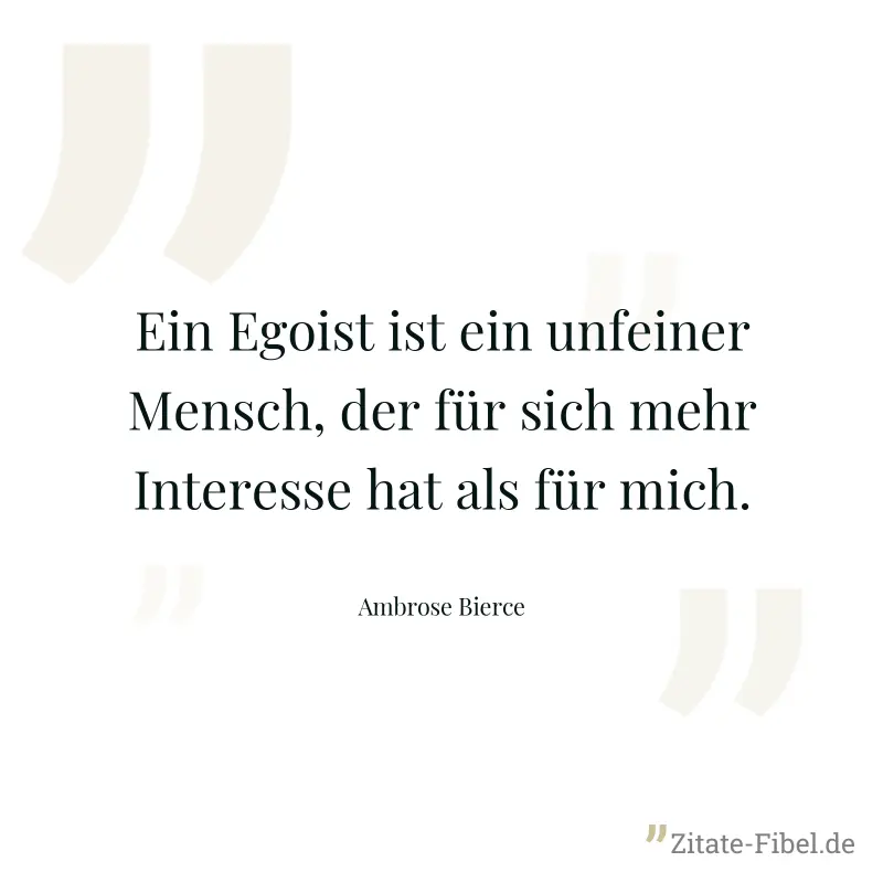 Ein Egoist ist ein unfeiner Mensch, der für sich mehr Interesse hat als für mich. - Ambrose Bierce