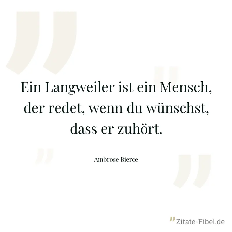 Ein Langweiler ist ein Mensch, der redet, wenn du wünschst, dass er zuhört. - Ambrose Bierce