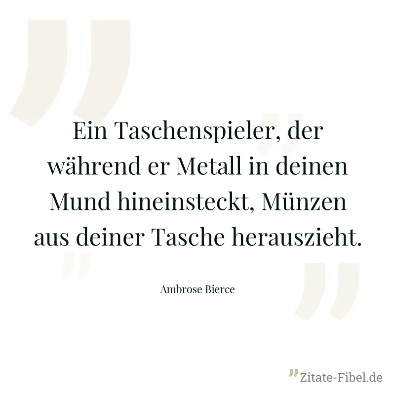 Ein Taschenspieler, der während er Metall in deinen Mund hineinsteckt, Münzen aus deiner Tasche herauszieht. - Ambrose Bierce