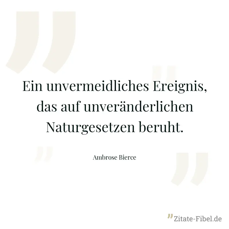 Ein unvermeidliches Ereignis, das auf unveränderlichen Naturgesetzen beruht. - Ambrose Bierce