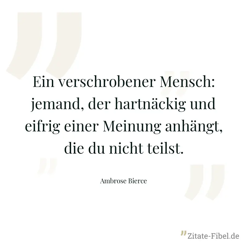 Ein verschrobener Mensch: jemand, der hartnäckig und eifrig einer Meinung anhängt, die du nicht teilst. - Ambrose Bierce