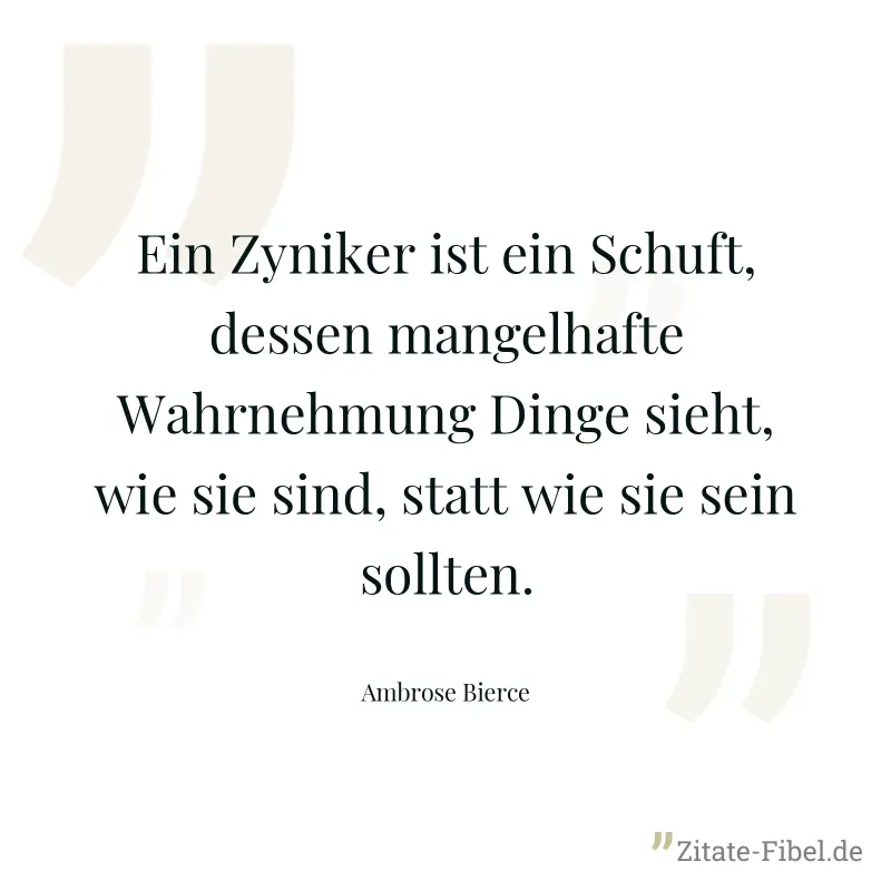 Ein Zyniker ist ein Schuft, dessen mangelhafte Wahrnehmung Dinge sieht, wie sie sind, statt wie sie sein sollten. - Ambrose Bierce