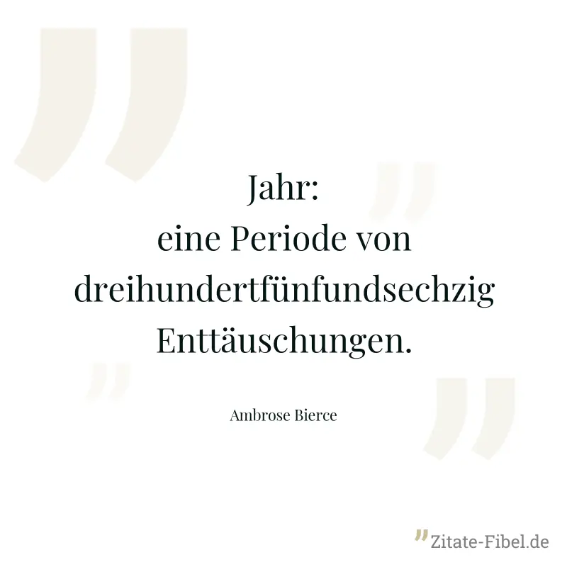 Jahr: eine Periode von dreihundertfünfundsechzig Enttäuschungen. - Ambrose Bierce
