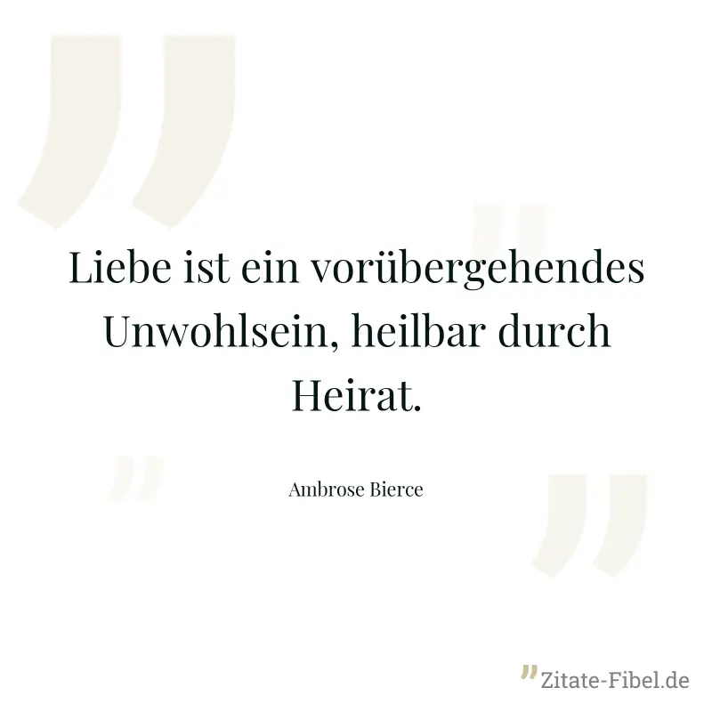 Liebe ist ein vorübergehendes Unwohlsein, heilbar durch Heirat. - Ambrose Bierce