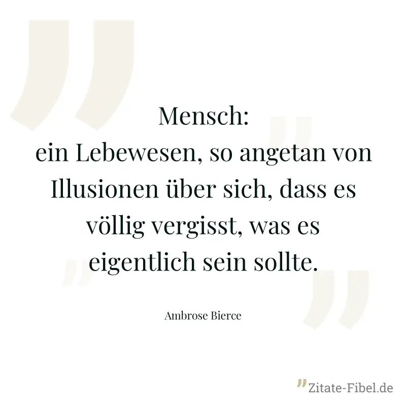 Mensch: ein Lebewesen, so angetan von Illusionen über sich, dass es völlig vergisst, was es eigentlich sein sollte. - Ambrose Bierce
