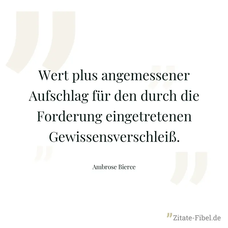 Wert plus angemessener Aufschlag für den durch die Forderung eingetretenen Gewissensverschleiß. - Ambrose Bierce