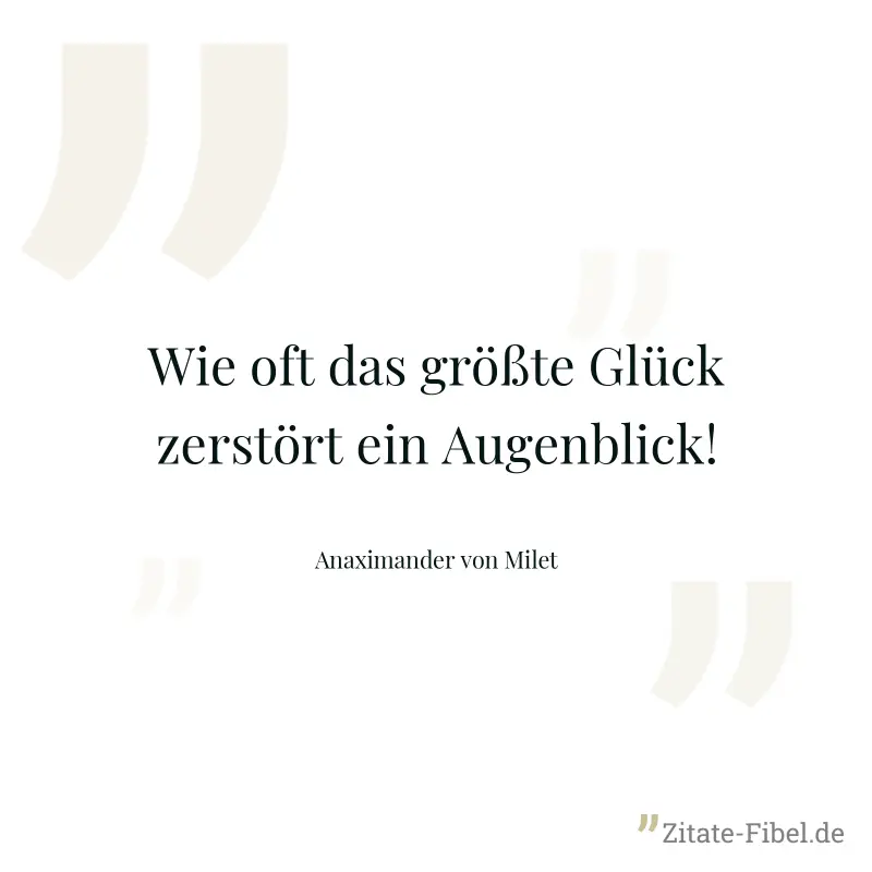 Wie oft das größte Glück zerstört ein Augenblick! - Anaximander von Milet