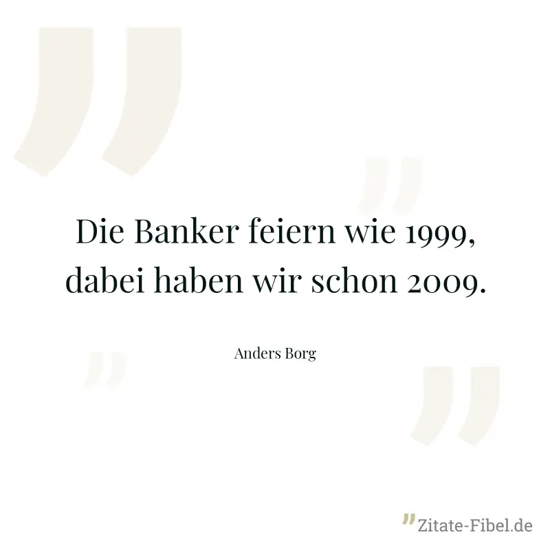 Die Banker feiern wie 1999, dabei haben wir schon 2009. - Anders Borg