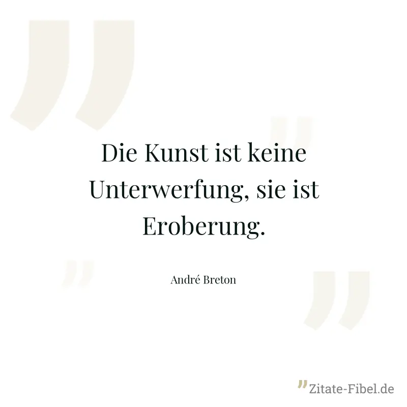 Die Kunst ist keine Unterwerfung, sie ist Eroberung. - André Breton