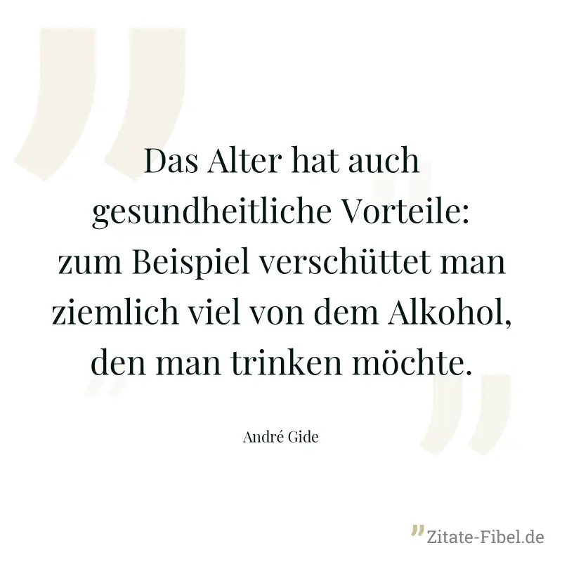 Das Alter hat auch gesundheitliche Vorteile: zum Beispiel verschüttet man ziemlich viel von dem Alkohol, den man trinken möchte. - André Gide