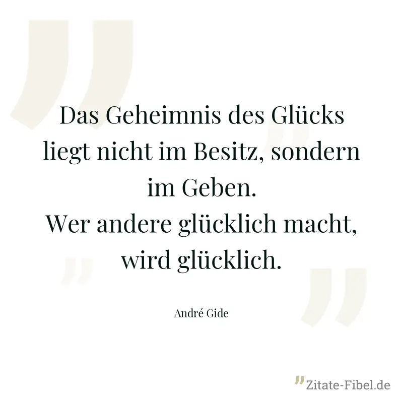 Das Geheimnis des Glücks liegt nicht im Besitz, sondern im Geben. Wer andere glücklich macht, wird glücklich. - André Gide